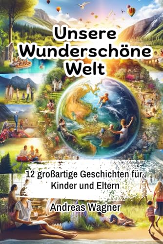 Unser Wunderschöne Welt | 12 Großartige Geschichten für Kinder und Eltern: Eine Entdeckungsreise für Kinder und Eltern inklusive elterlicher Leitfaden